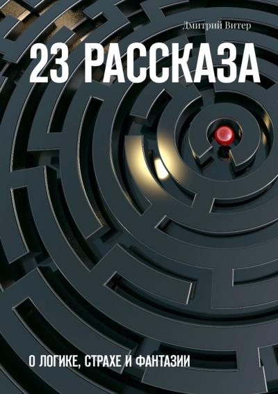 Книга 23 рассказа. О логике, страхе и фантазии (Дмитрий Витер)